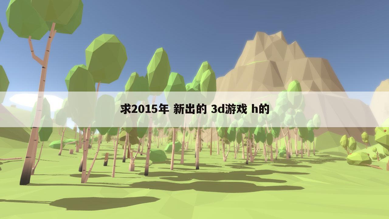 求2015年 新出的 3d游戏 h的