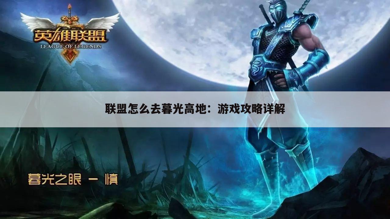 联盟怎么去暮光高地：游戏攻略详解