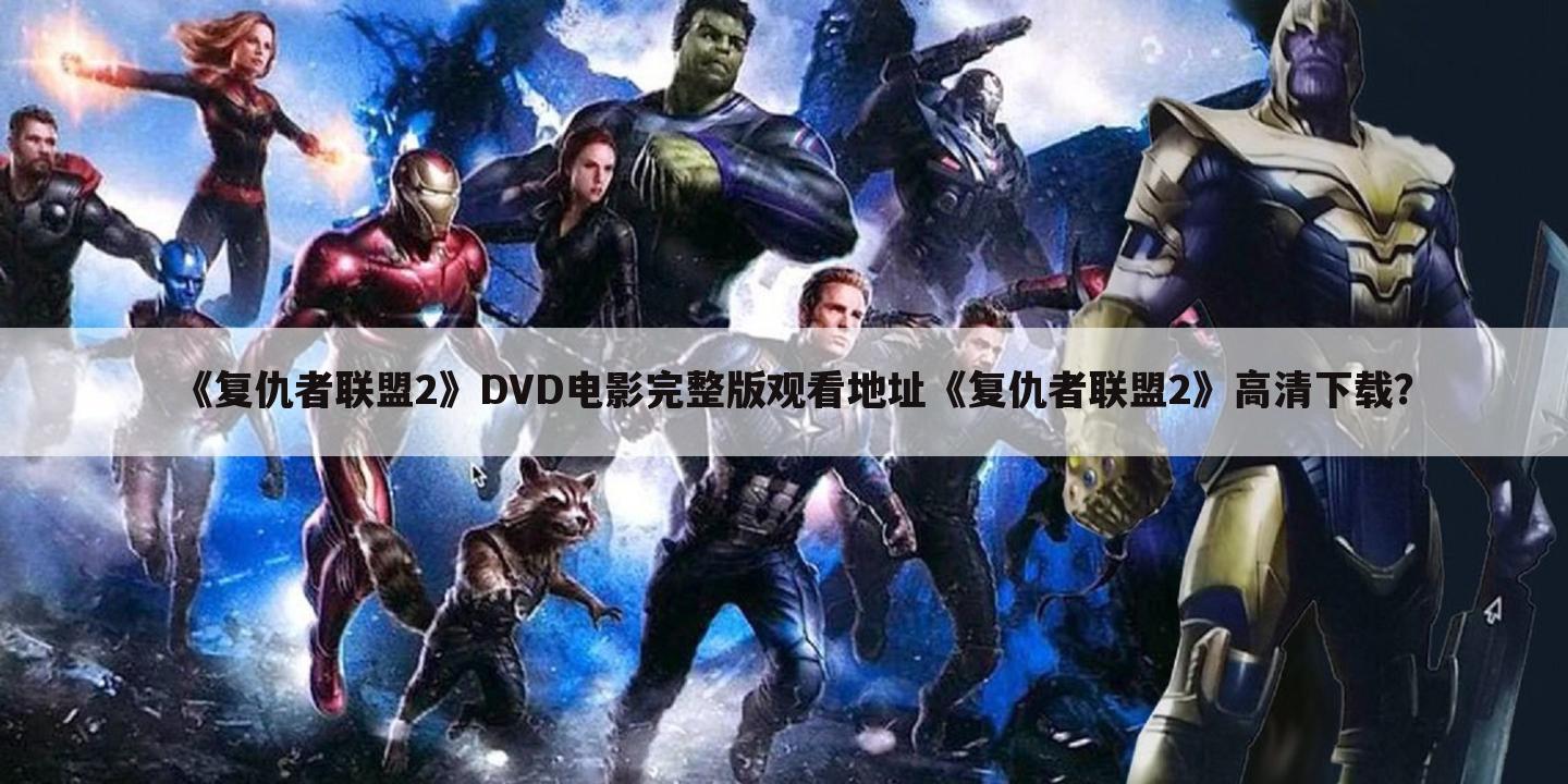 《复仇者联盟2》DVD电影完整版观看地址《复仇者联盟2》高清下载?