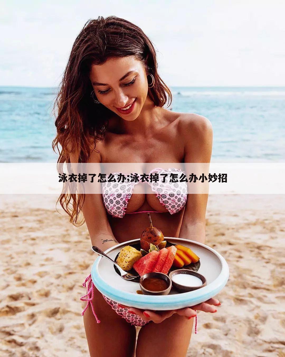 泳衣掉了怎么办;泳衣掉了怎么办小妙招
