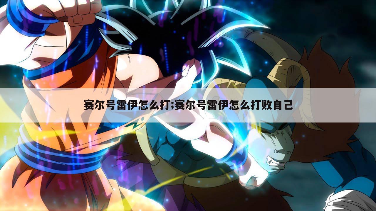 赛尔号雷伊怎么打;赛尔号雷伊怎么打败自己