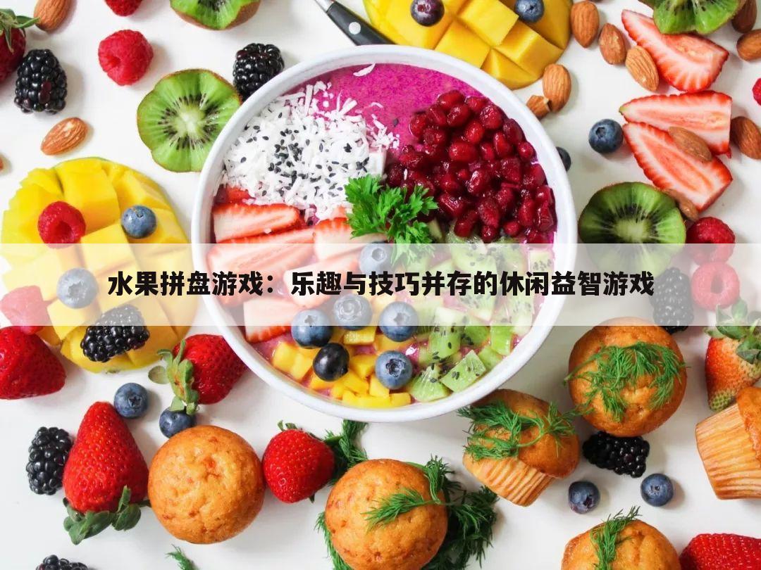 水果拼盘游戏：乐趣与技巧并存的休闲益智游戏