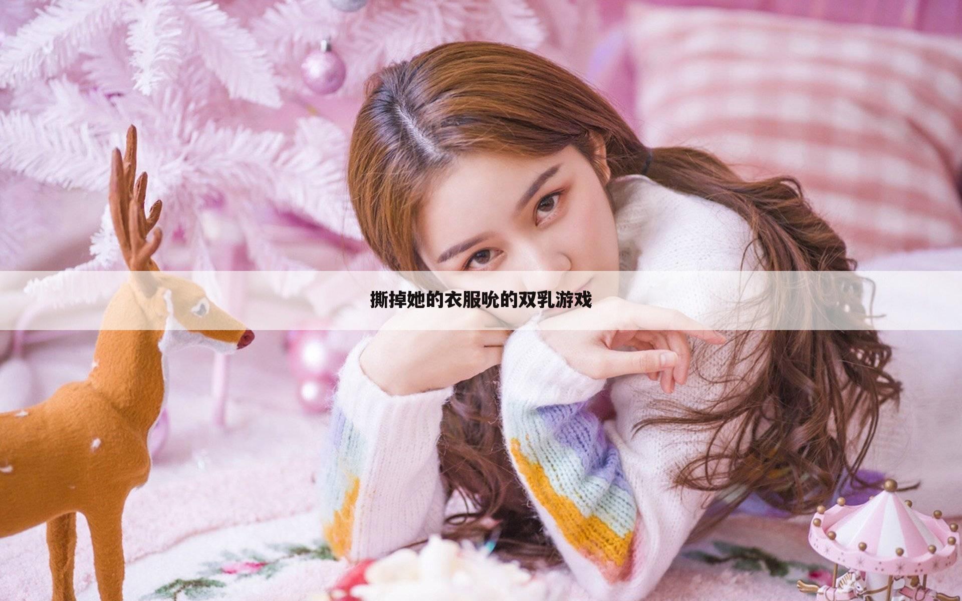 撕掉她的衣服吮的双乳游戏
