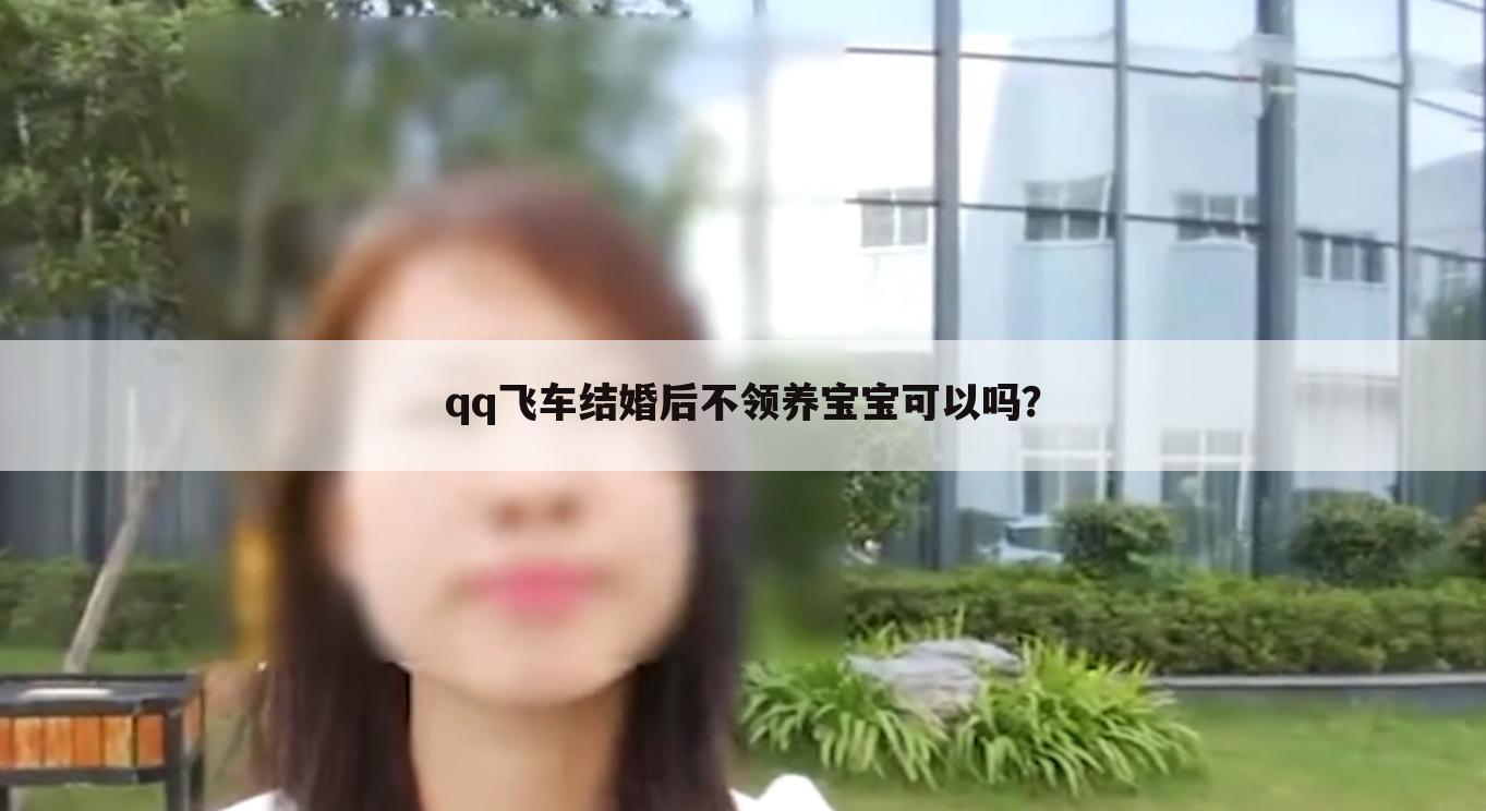 qq飞车结婚后不领养宝宝可以吗？