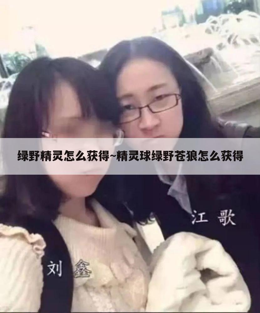 绿野精灵怎么获得~精灵球绿野苍狼怎么获得