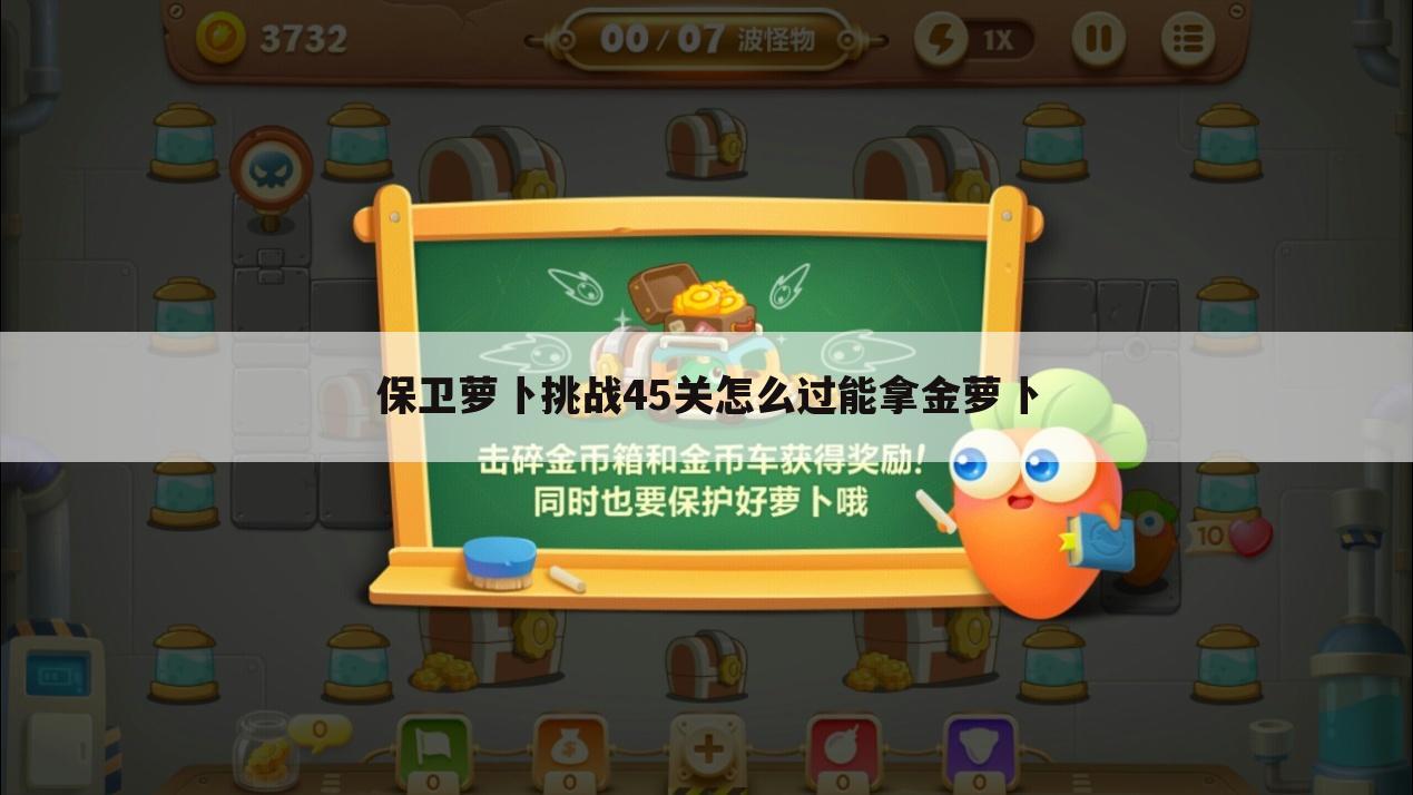 保卫萝卜挑战45关怎么过能拿金萝卜