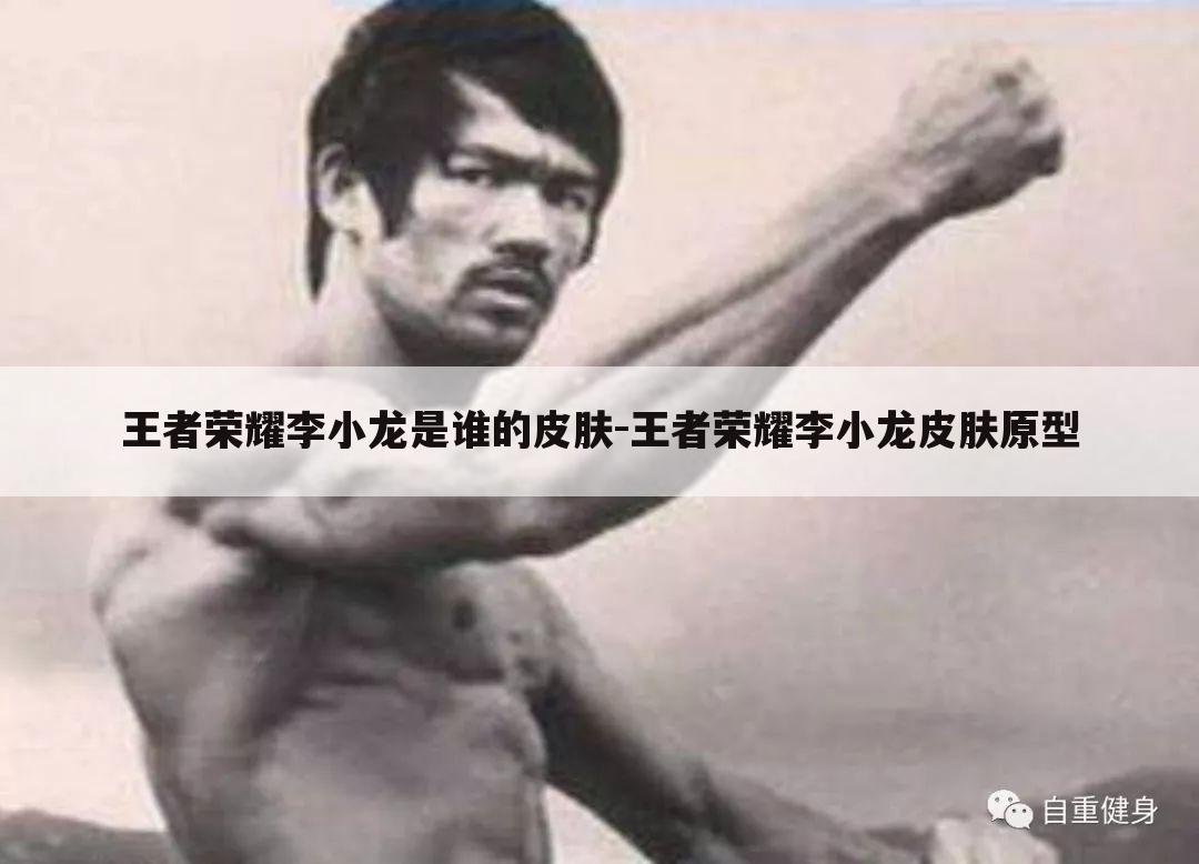 王者荣耀李小龙是谁的皮肤-王者荣耀李小龙皮肤原型