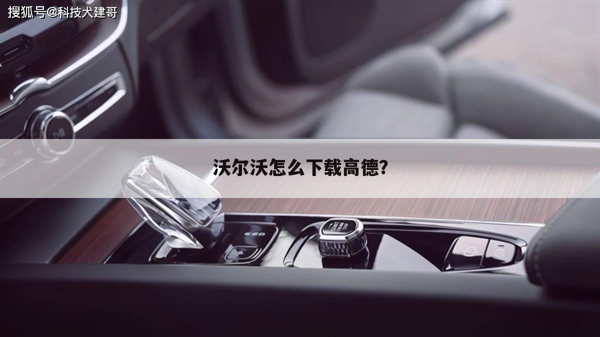 沃尔沃怎么下载高德?