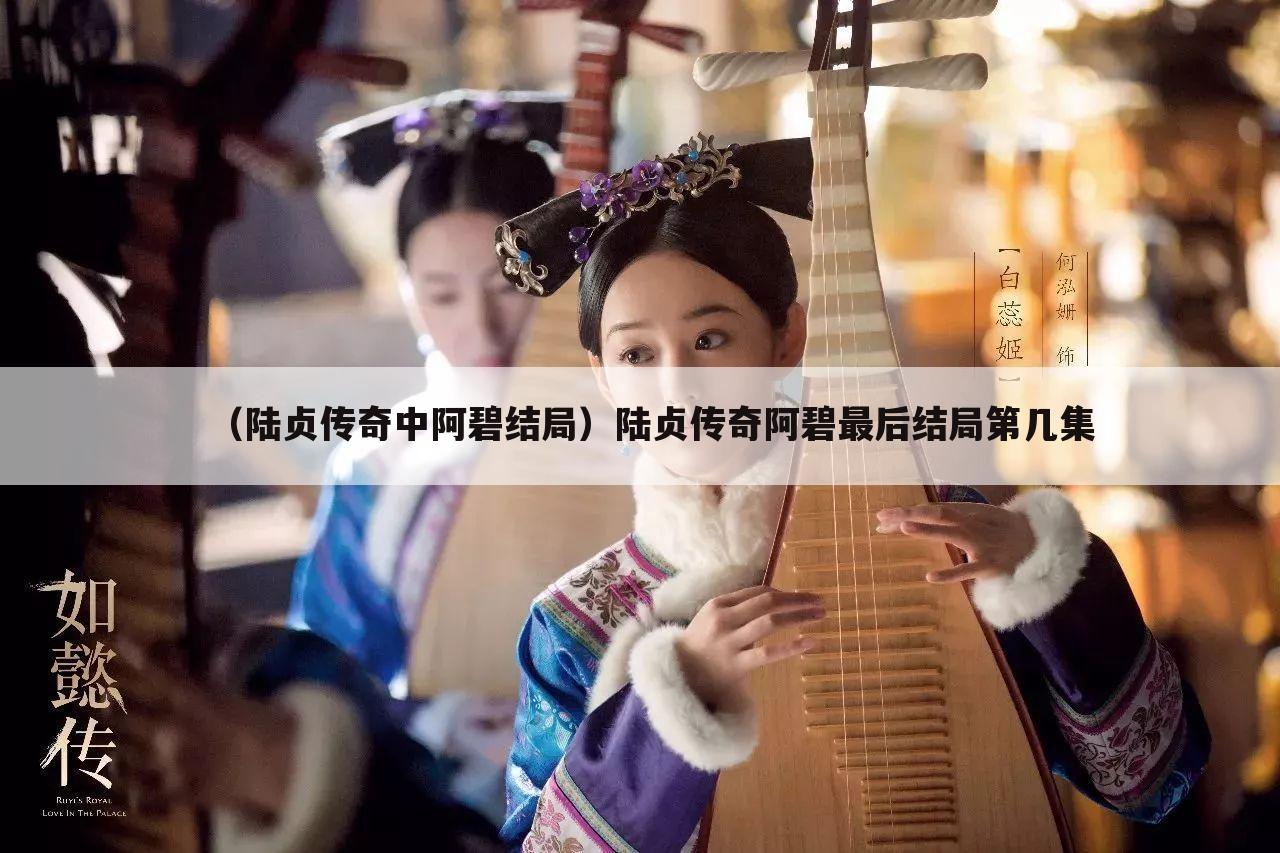 （陆贞传奇中阿碧结局）陆贞传奇阿碧最后结局第几集