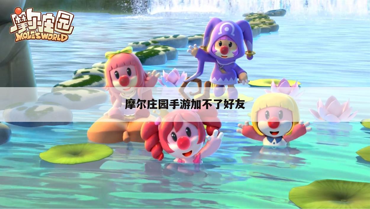 摩尔庄园手游加不了好友