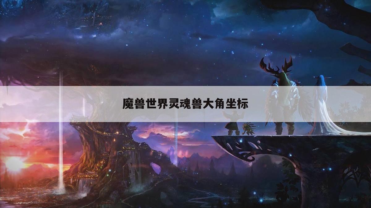 魔兽世界灵魂兽大角坐标