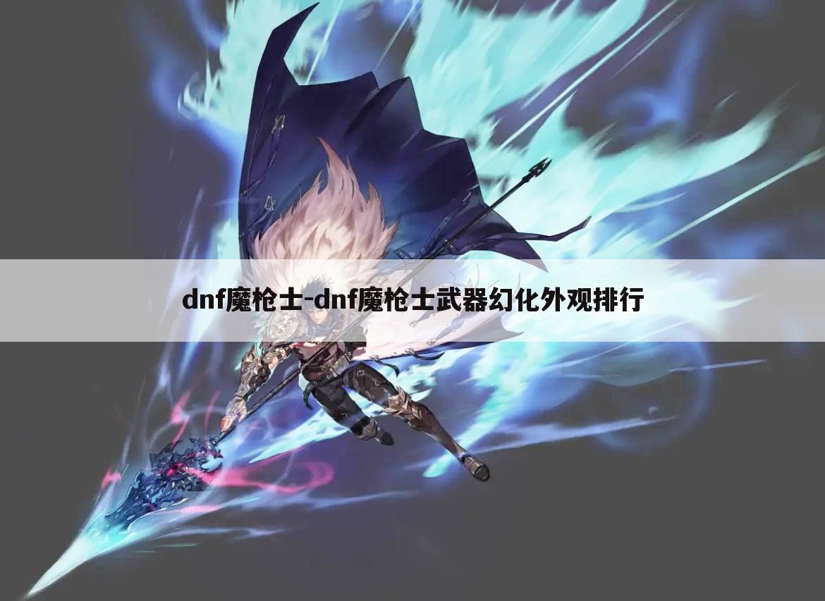 dnf魔枪士-dnf魔枪士武器幻化外观排行