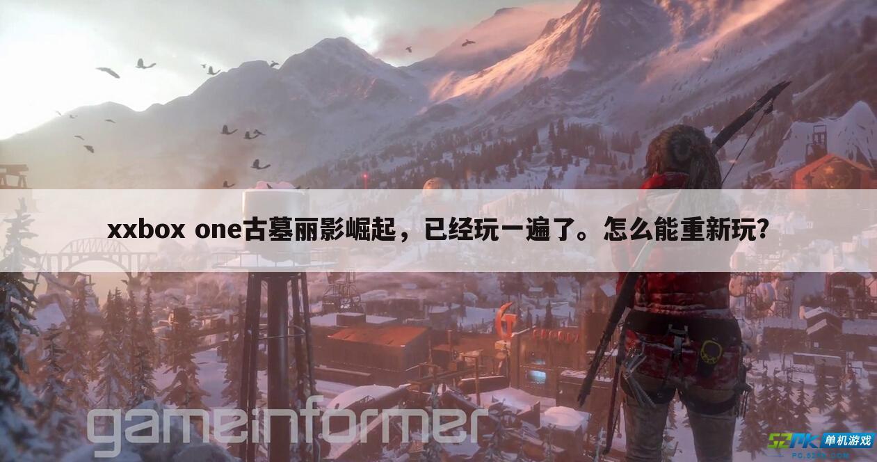 xxbox one古墓丽影崛起,已经玩一遍了。怎么能重新玩?
