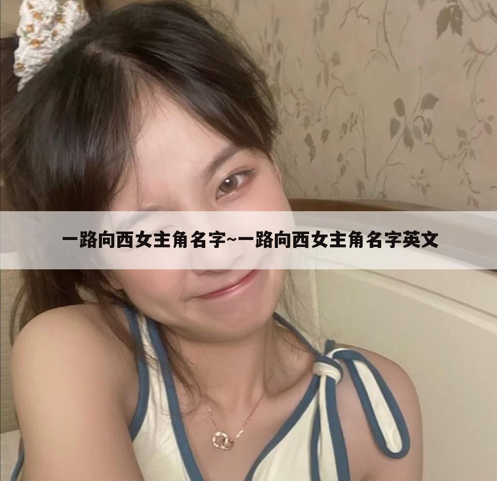 一路向西女主角名字~一路向西女主角名字英文