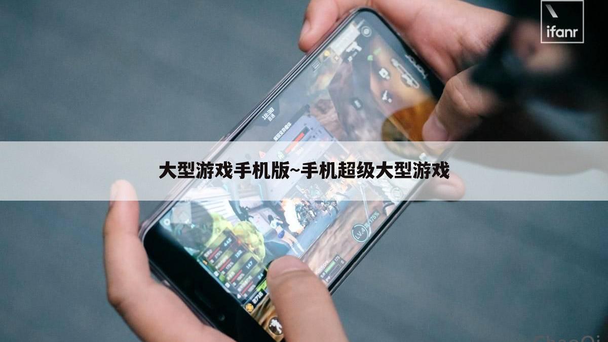 大型游戏手机版~手机超级大型游戏