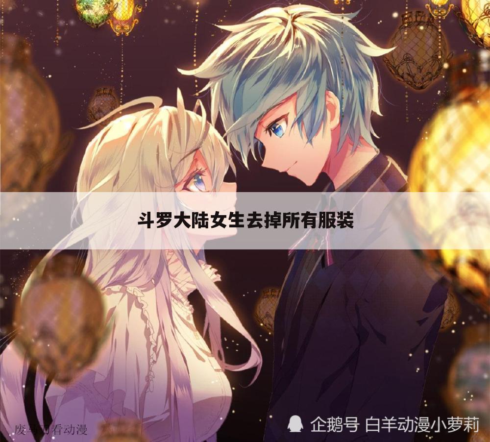 斗罗大陆女生去掉所有服装