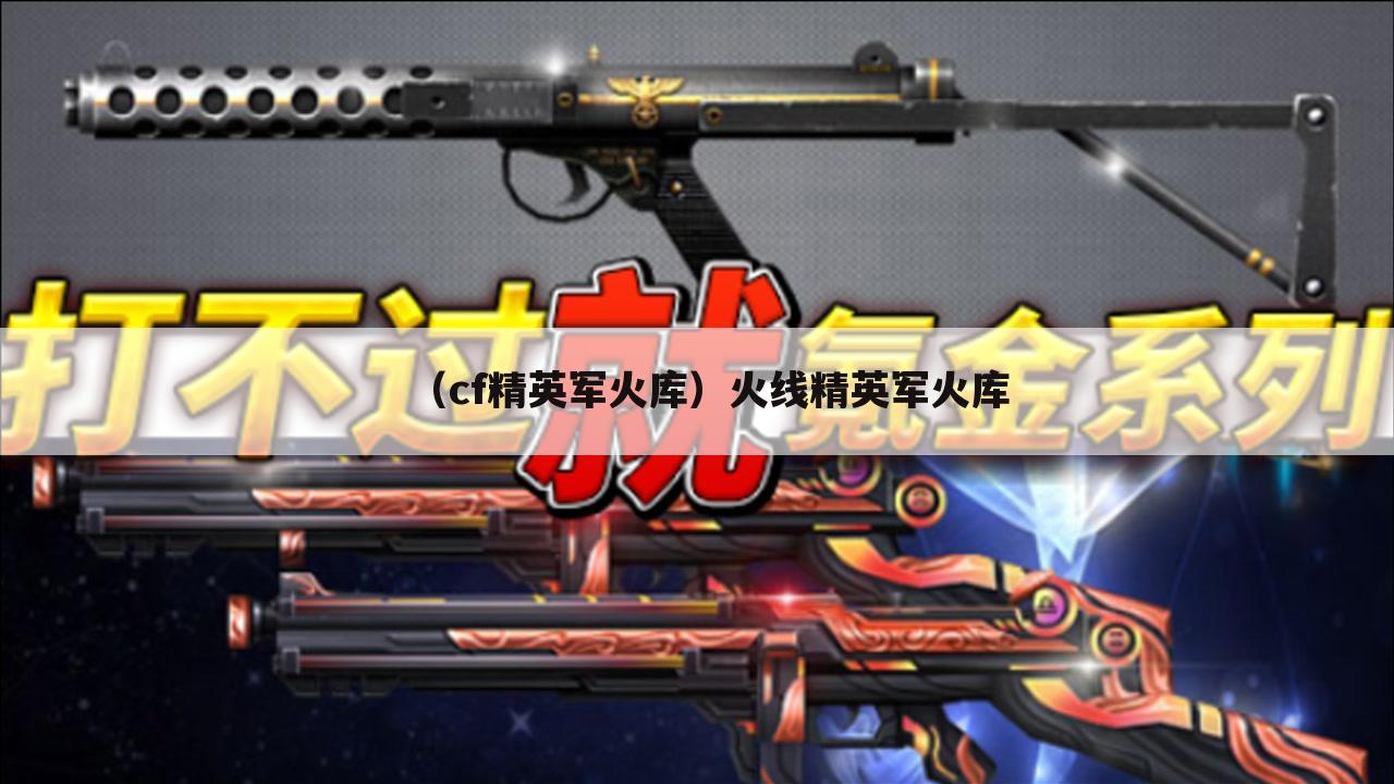 （cf精英军火库）火线精英军火库