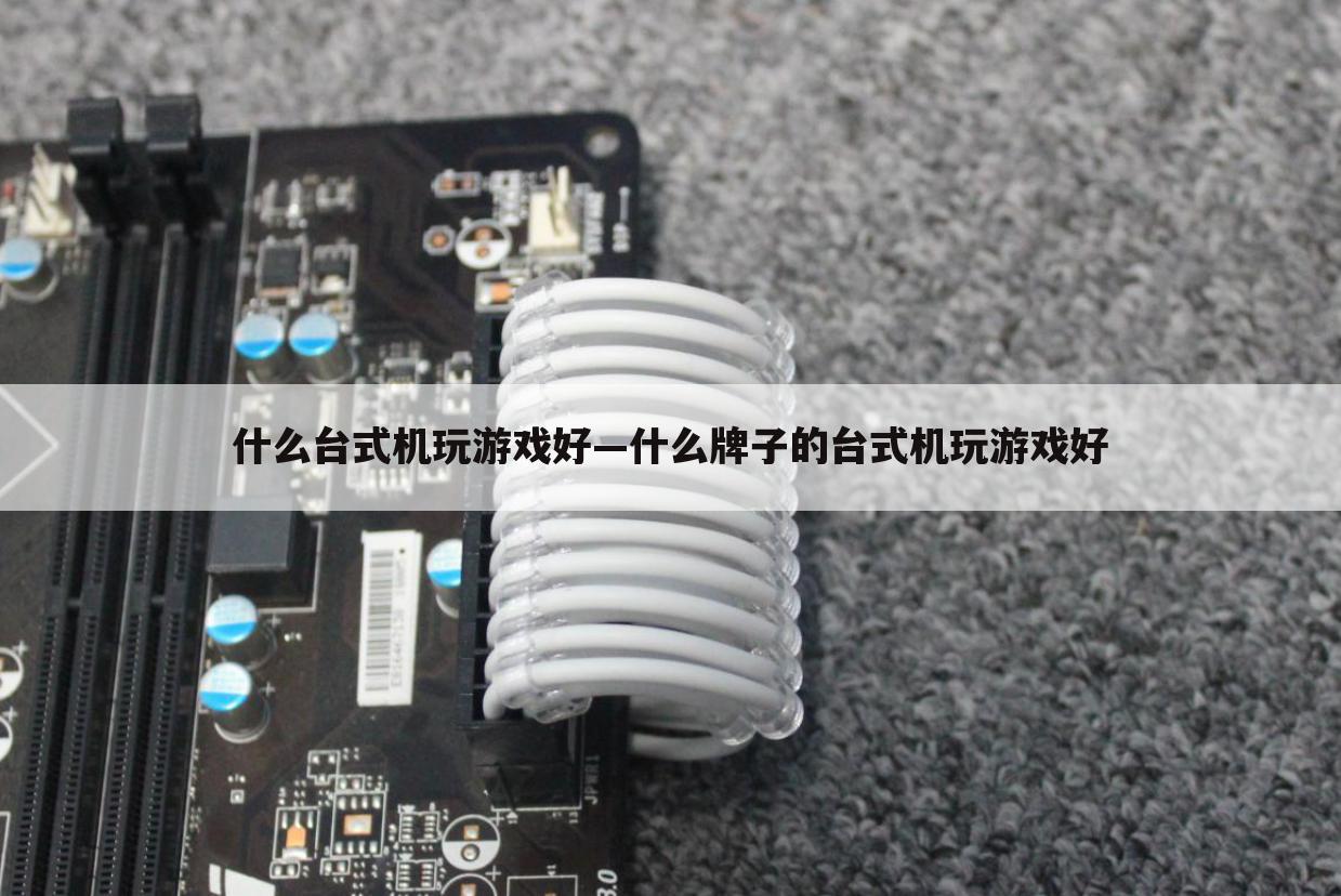 什么台式机玩游戏好—什么牌子的台式机玩游戏好