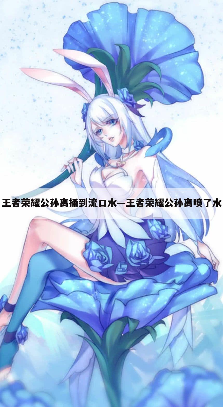 王者荣耀公孙离捅到流口水—王者荣耀公孙离喷了水