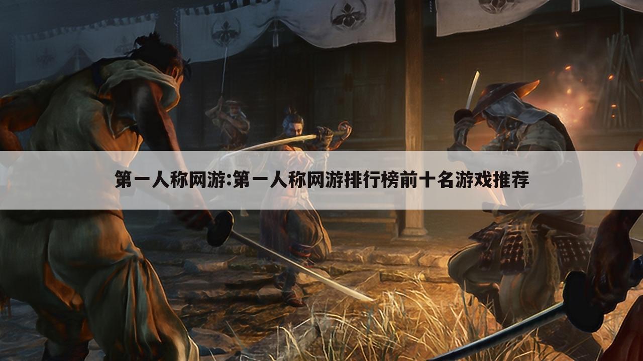 第一人称网游:第一人称网游排行榜前十名游戏推荐