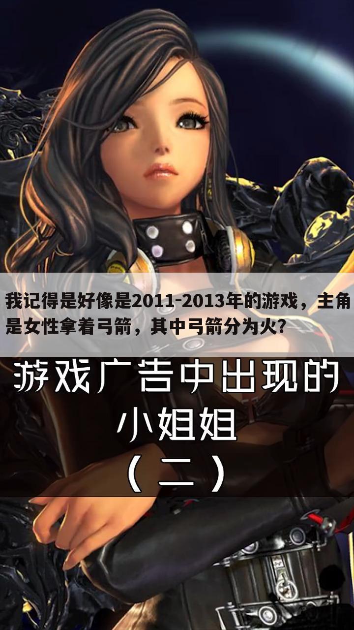 我记得是好像是2011-2013年的游戏,主角是女性拿着弓箭,其中弓箭分为火?