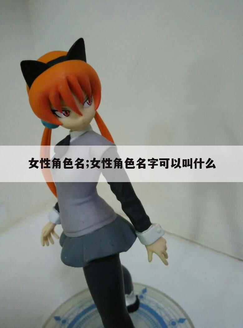 女性角色名;女性角色名字可以叫什么