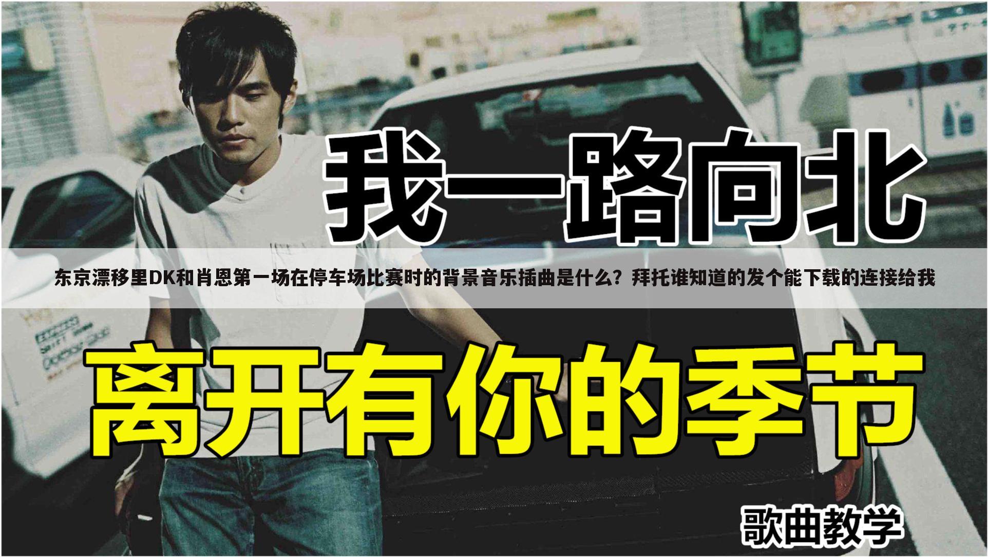 东京漂移里DK和肖恩第一场在停车场比赛时的背景音乐插曲是什么？拜托谁知道的发个能下载的连接给我