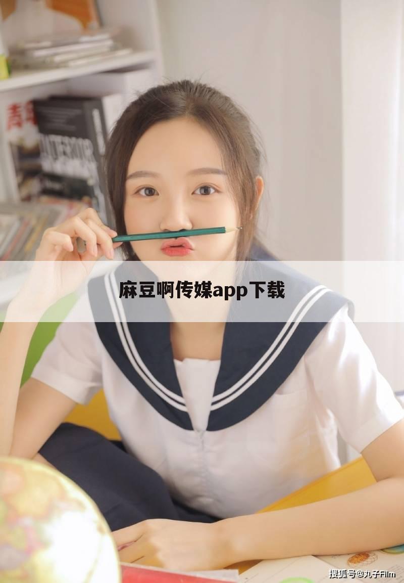 麻豆啊传媒app下载