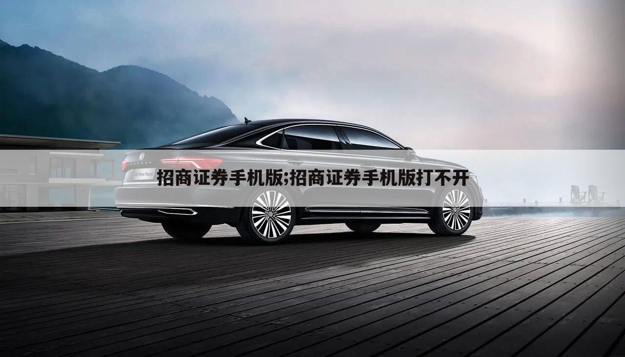 招商证券手机版;招商证券手机版打不开