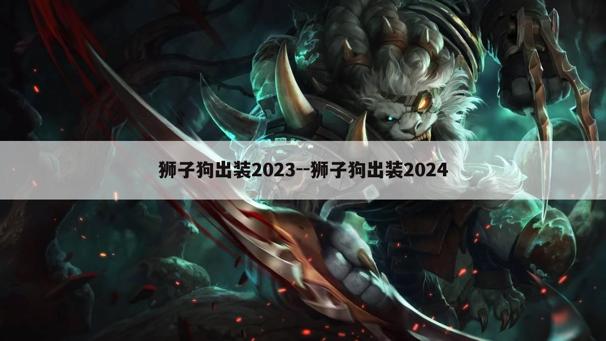 狮子狗出装2023--狮子狗出装2024