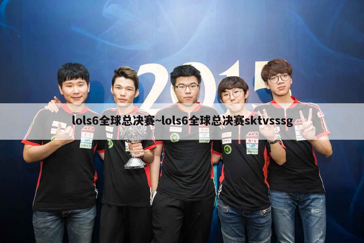 lols6全球总决赛~lols6全球总决赛sktvsssg
