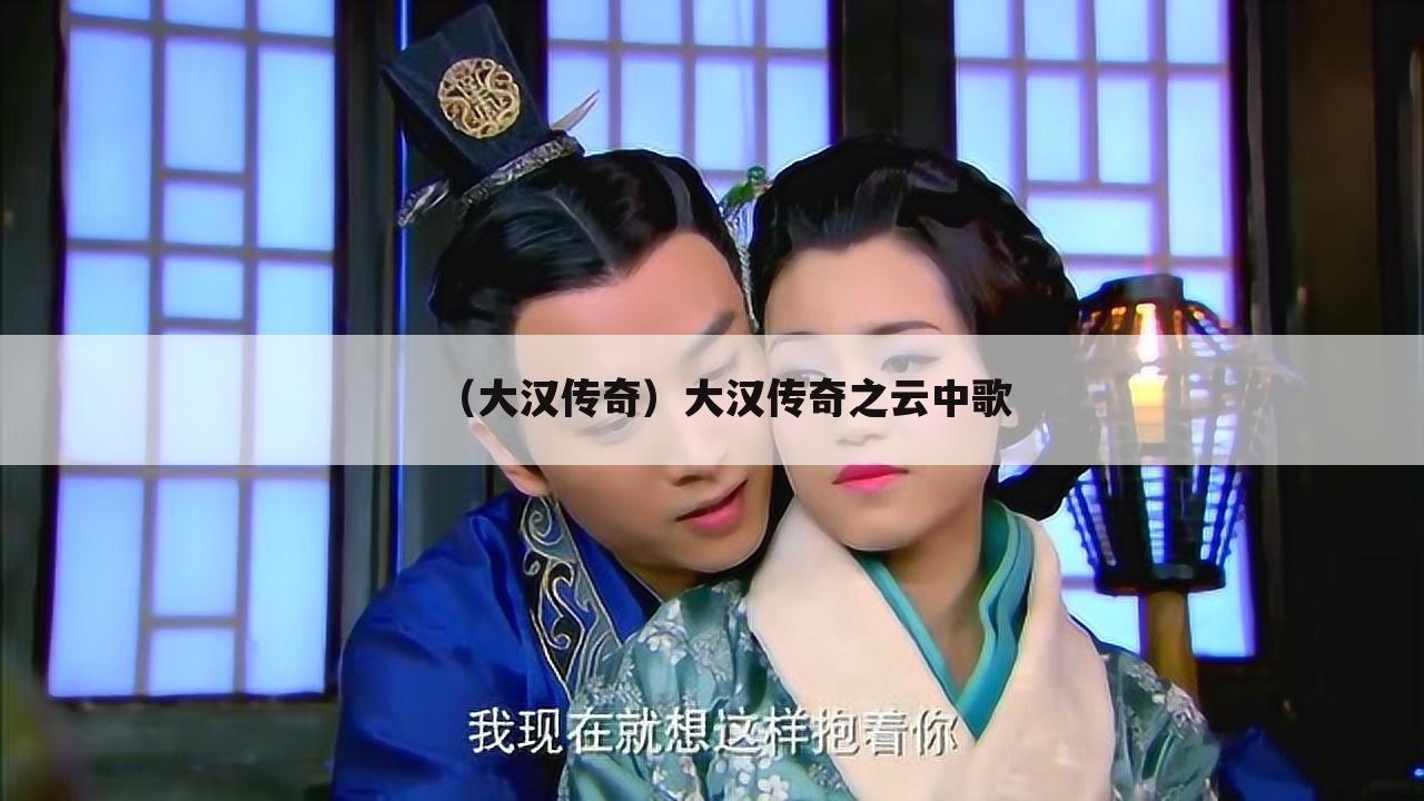 （大汉传奇）大汉传奇之云中歌
