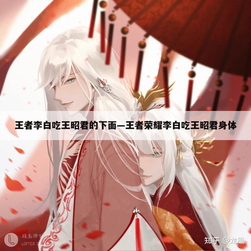 王者李白吃王昭君的下面—王者荣耀李白吃王昭君身体
