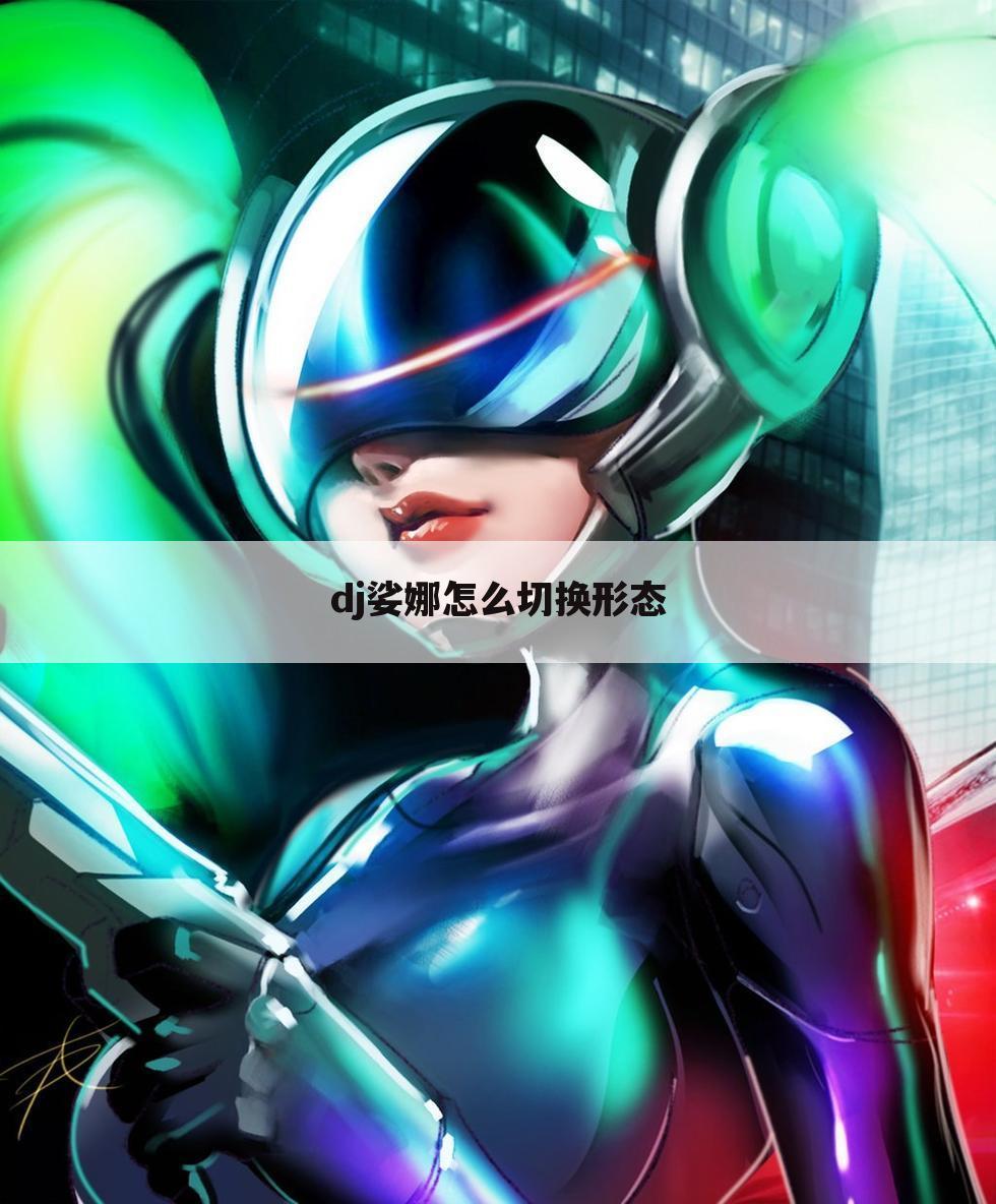 dj娑娜怎么切换形态