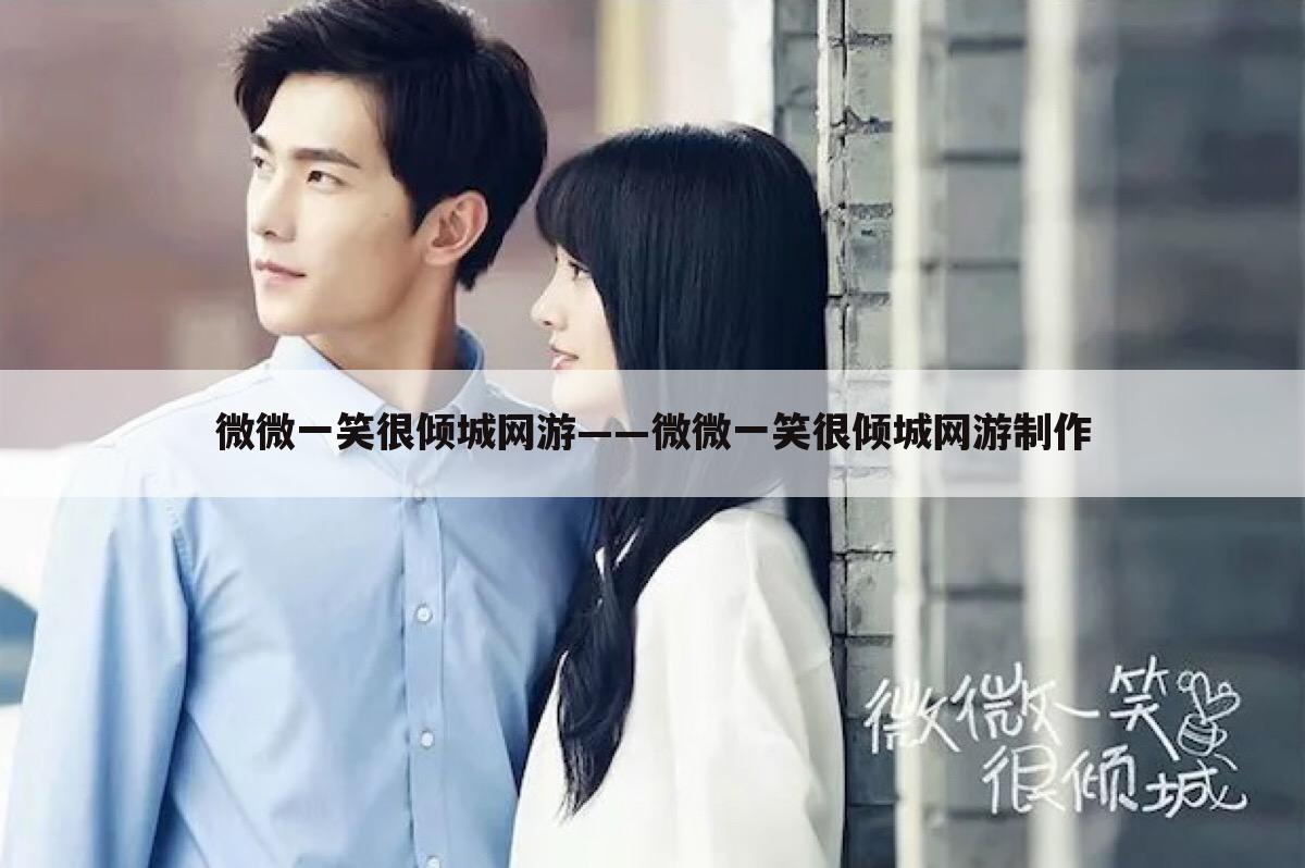 微微一笑很倾城网游——微微一笑很倾城网游制作