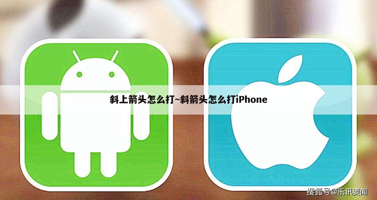斜上箭头怎么打~斜箭头怎么打iPhone