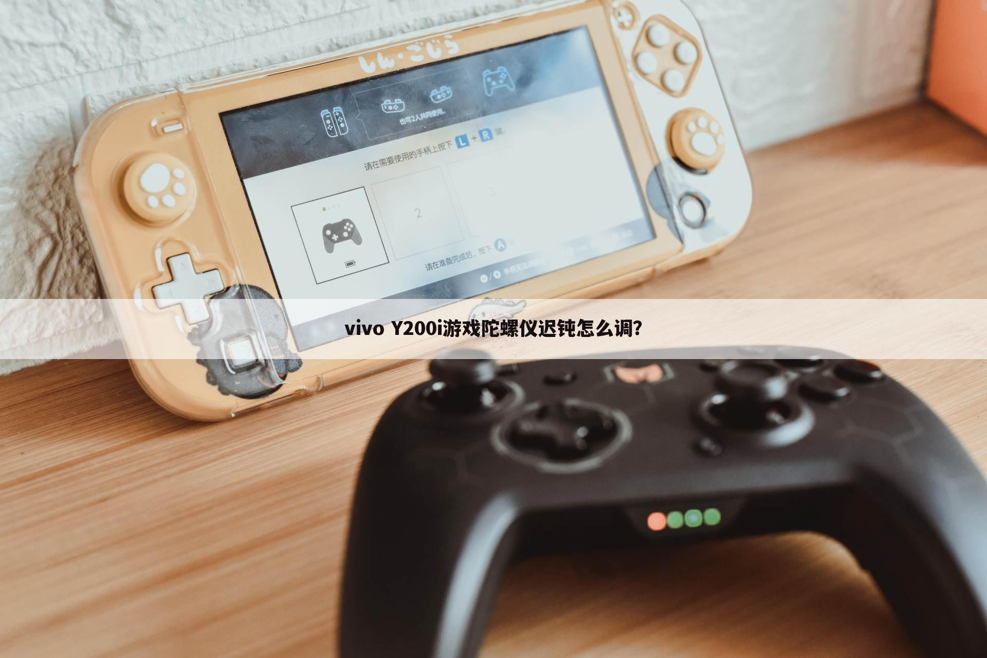 vivo Y200i游戏陀螺仪迟钝怎么调?