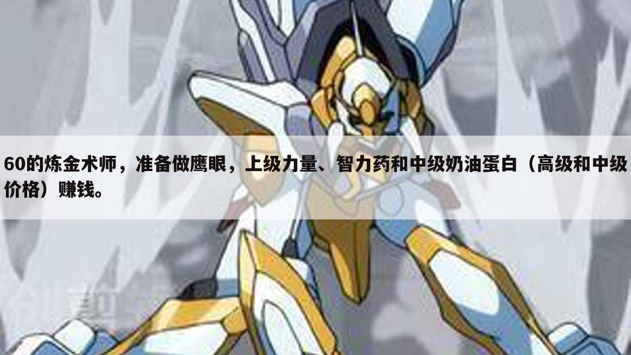 60的炼金术师,准备做鹰眼,上级力量、智力药和中级奶油蛋白(高级和中级价格)赚钱。
