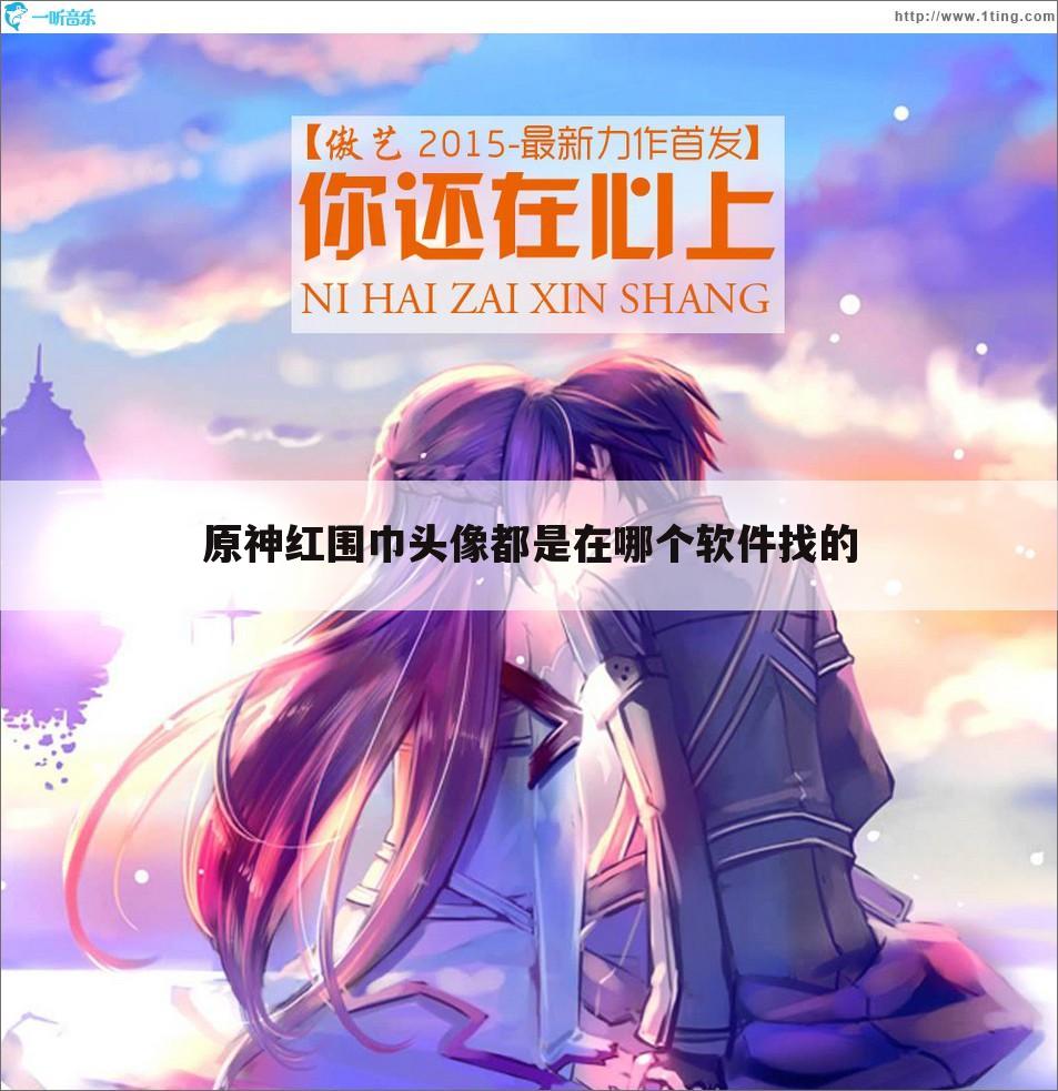 原神红围巾头像都是在哪个软件找的