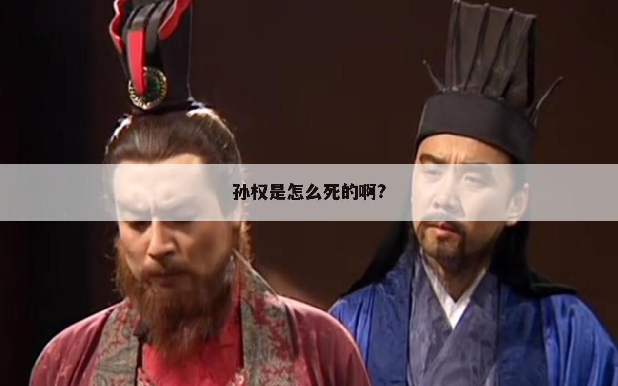 孙权是怎么死的啊?