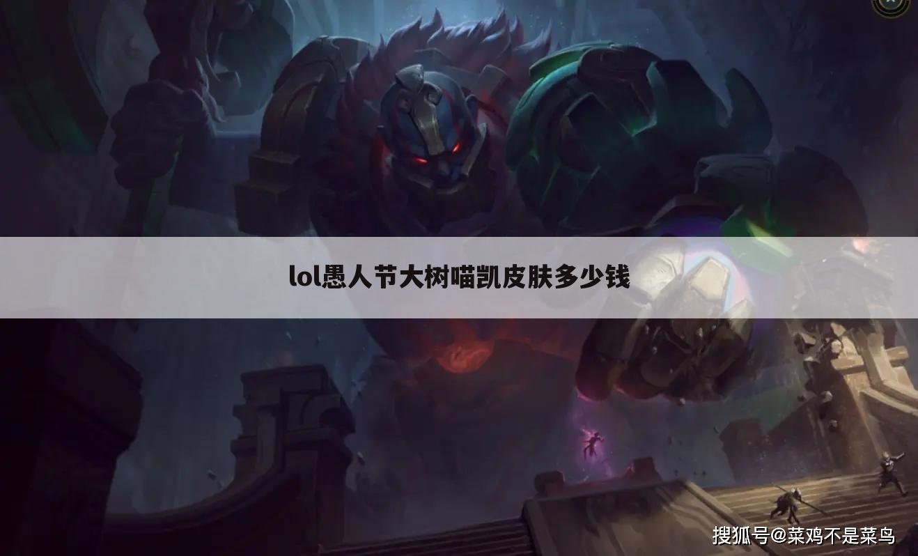 lol愚人节大树喵凯皮肤多少钱