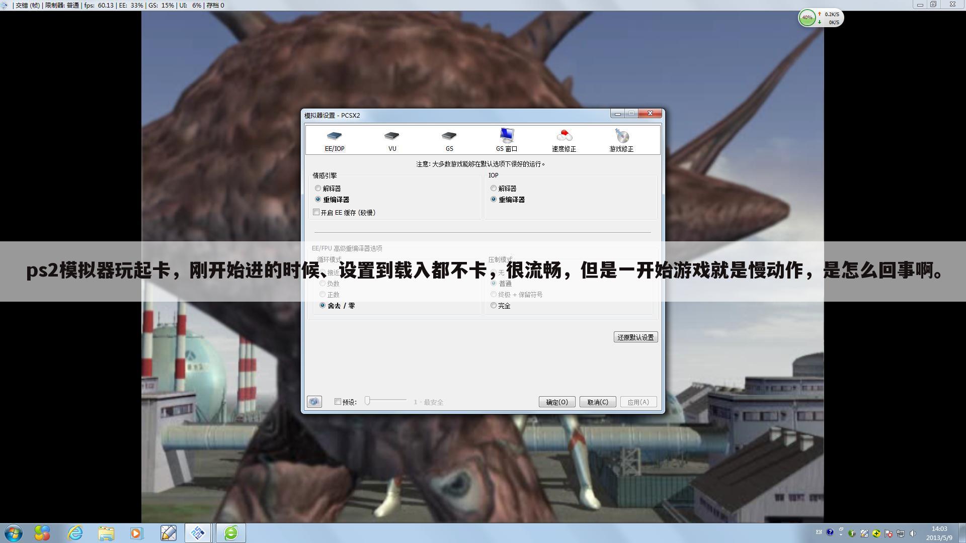 ps2模拟器玩起卡,刚开始进的时候、设置到载入都不卡,很流畅,但是一开始游戏就是慢动作,是怎么回事啊。