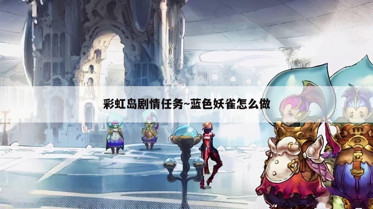 彩虹岛剧情任务~蓝色妖雀怎么做