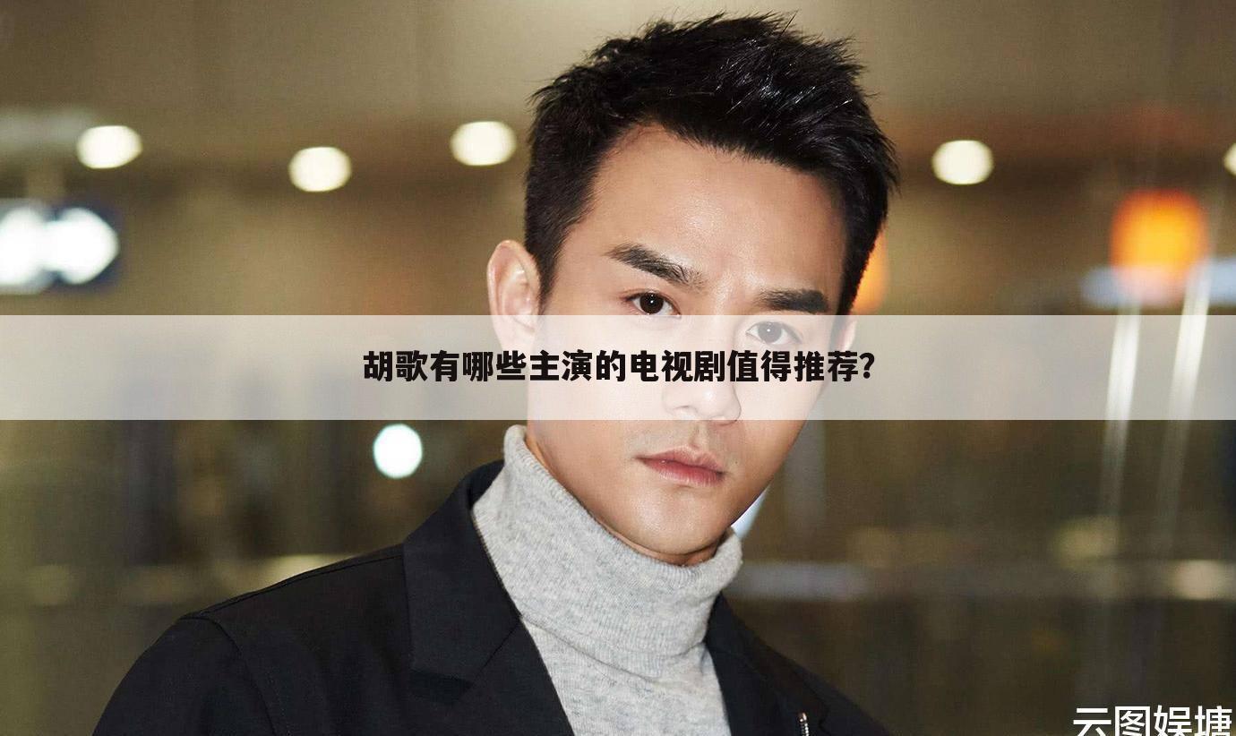 胡歌有哪些主演的电视剧值得推荐？