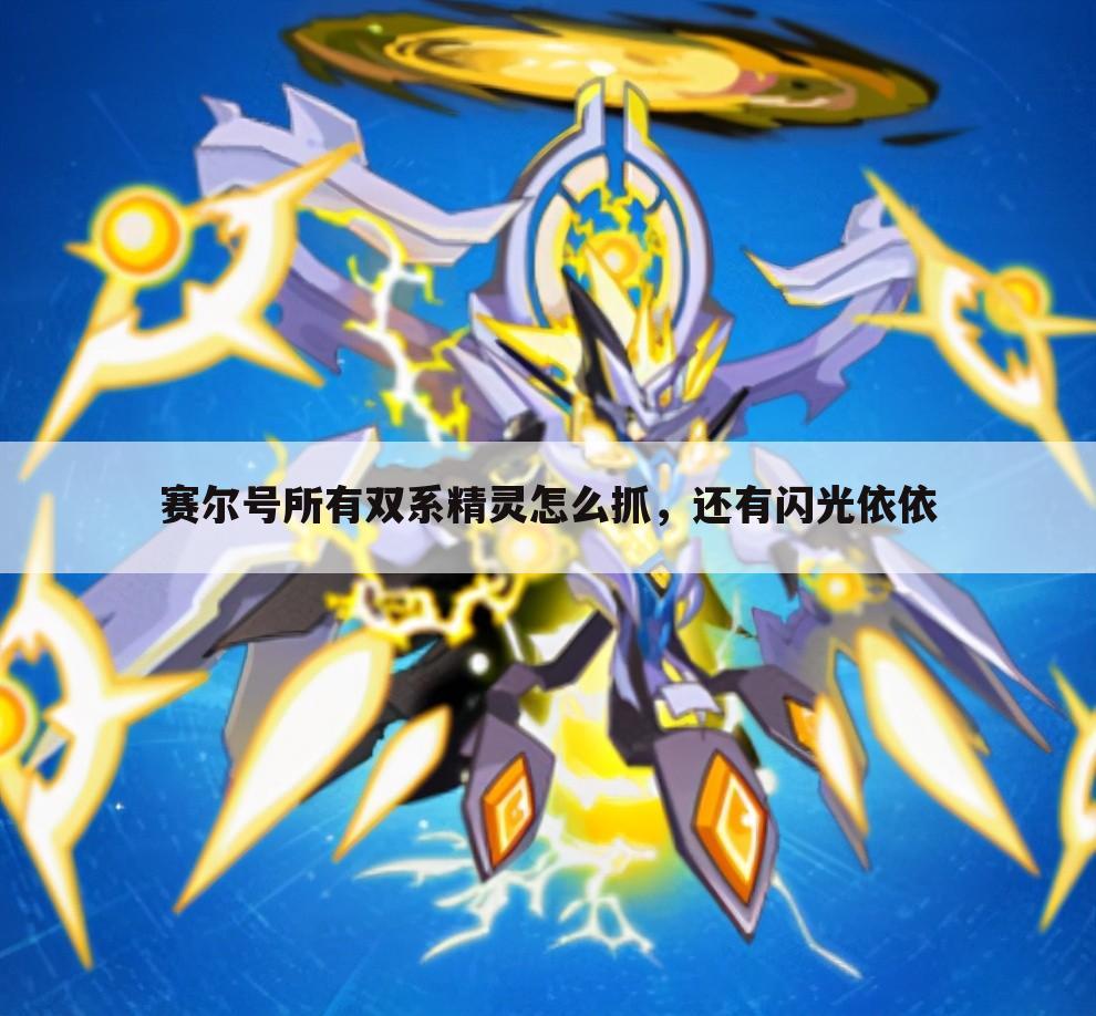 赛尔号所有双系精灵怎么抓,还有闪光依依
