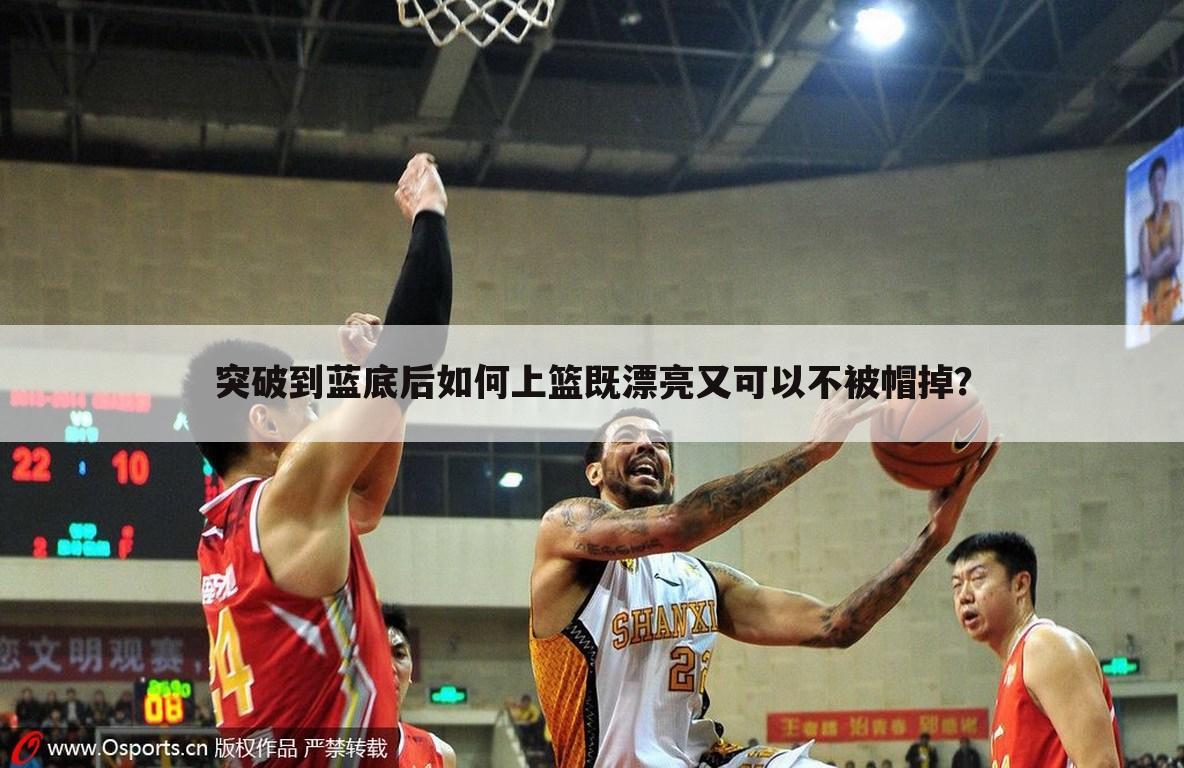 突破到蓝底后如何上篮既漂亮又可以不被帽掉?