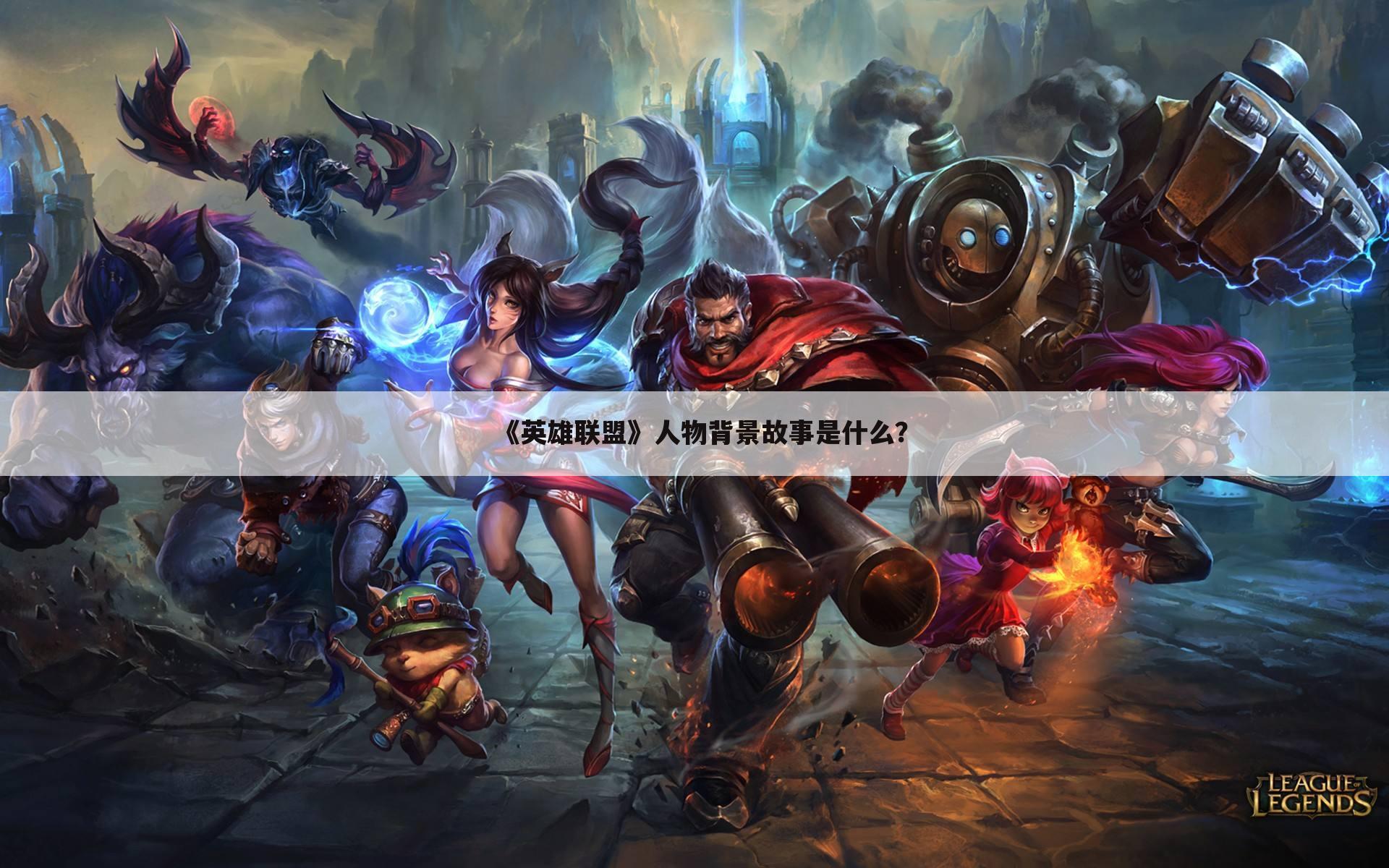 《英雄联盟》人物背景故事是什么?