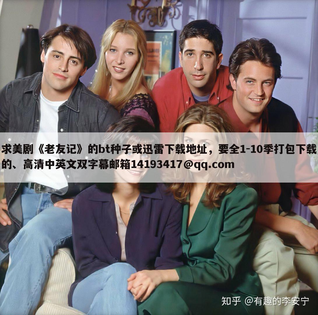 求美剧《老友记》的bt种子或迅雷下载地址，要全1-10季打包下载的、高清中英文双字幕邮箱14193417@qq.com