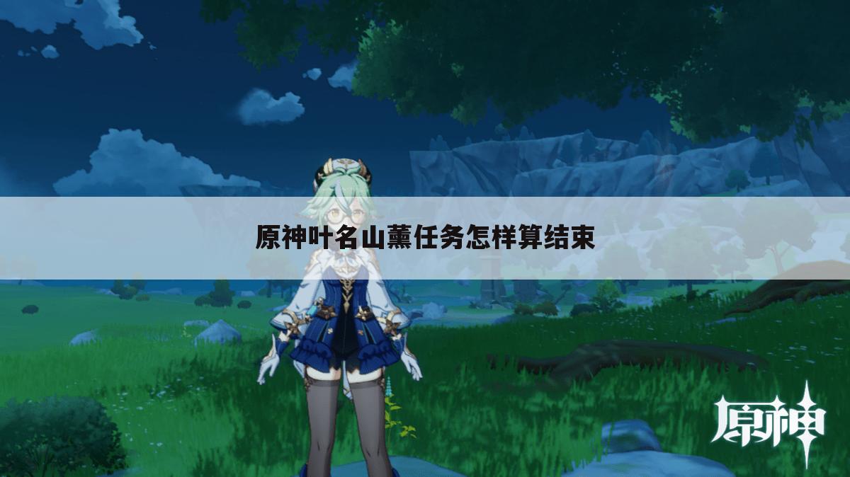 原神叶名山薰任务怎样算结束
