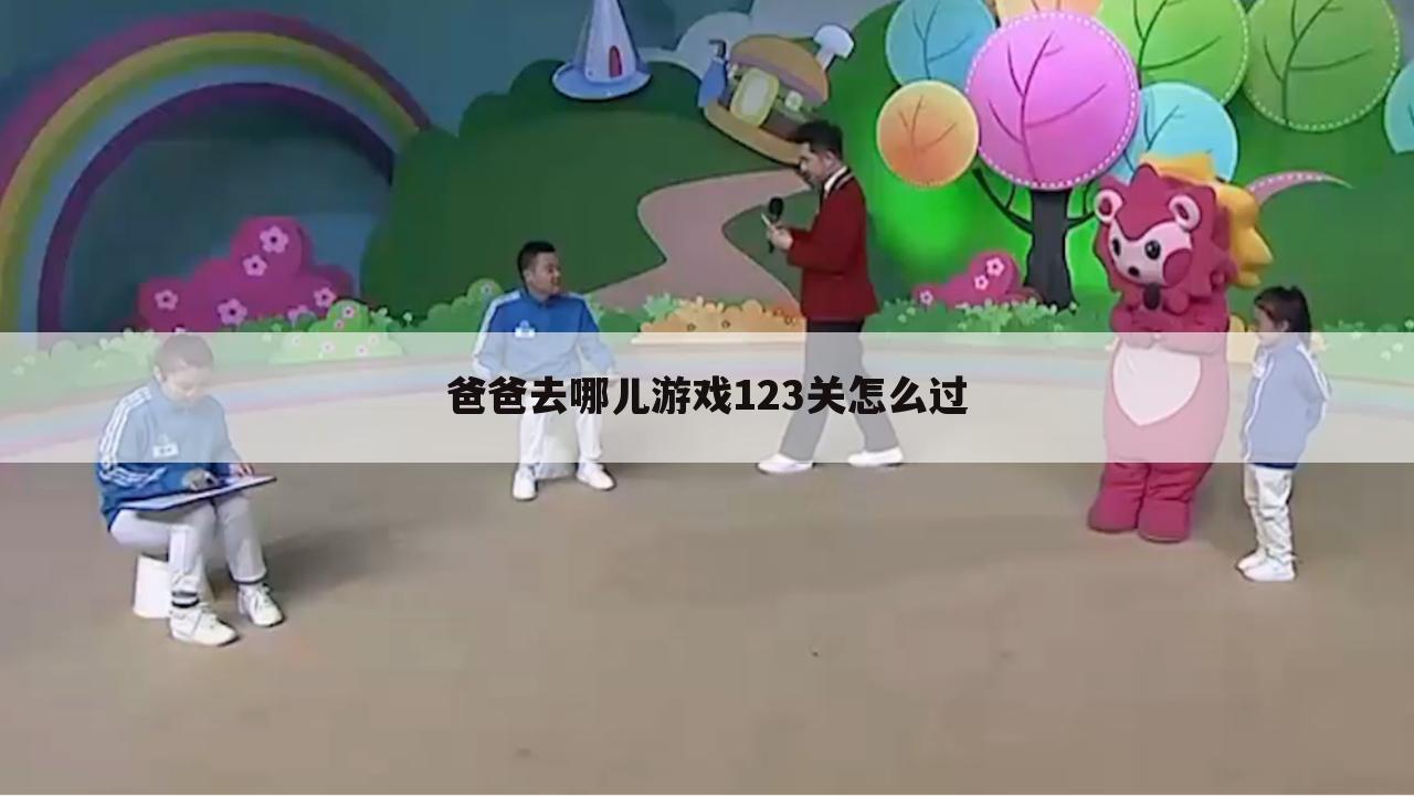 爸爸去哪儿游戏123关怎么过
